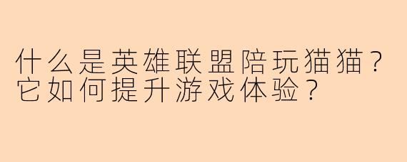 什么是英雄联盟陪玩猫猫？它如何提升游戏体验？