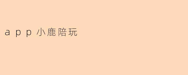 小鹿陪玩.app的主要功能是什么？