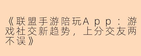 《联盟手游陪玩App：游戏社交新趋势，上分交友两不误》