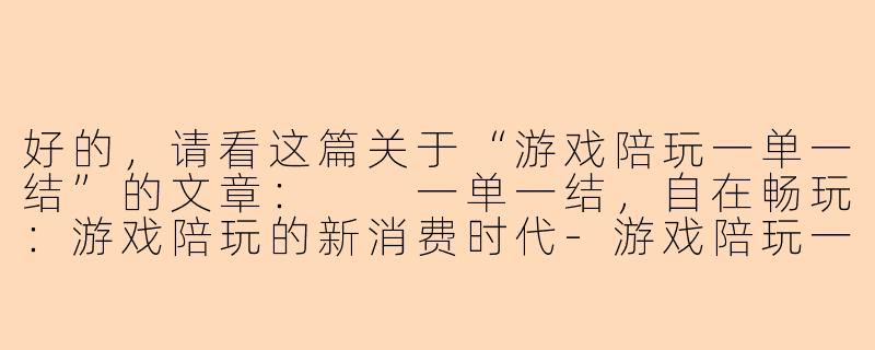 好的，请看这篇关于“游戏陪玩一单一结”的文章：

一单一结，自在畅玩：游戏陪玩的新消费时代-游戏陪玩一单一结