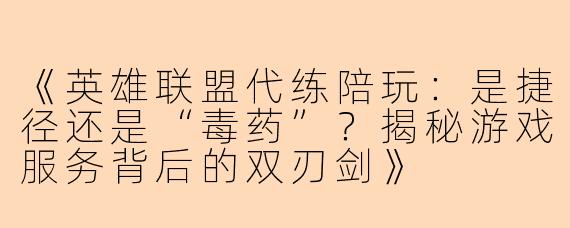 《英雄联盟代练陪玩：是捷径还是“毒药”？揭秘游戏服务背后的双刃剑》