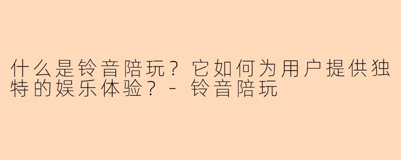 什么是铃音陪玩？它如何为用户提供独特的娱乐体验？