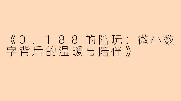 《0.188的陪玩：微小数字背后的温暖与陪伴》