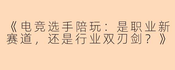 《电竞选手陪玩：是职业新赛道，还是行业双刃剑？》