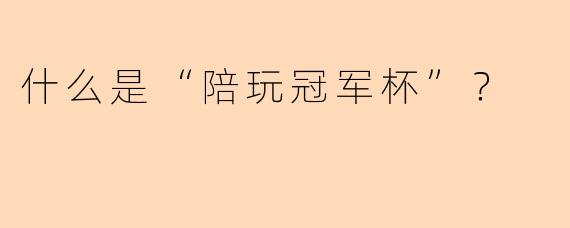 什么是“陪玩冠军杯”？