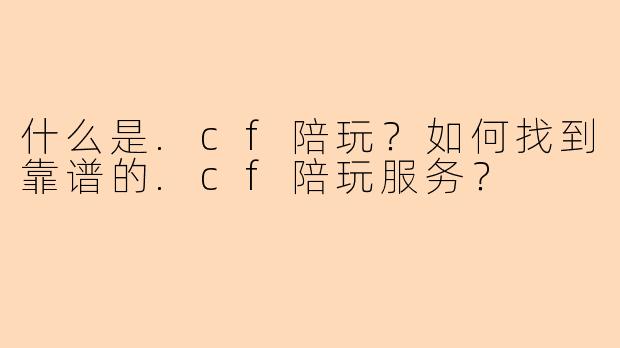 什么是.cf陪玩？如何找到靠谱的.cf陪玩服务？