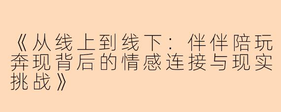 《从线上到线下：伴伴陪玩奔现背后的情感连接与现实挑战》