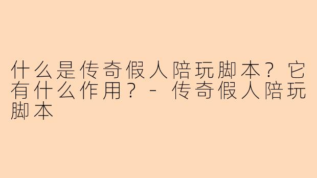 什么是传奇假人陪玩脚本？它有什么作用？