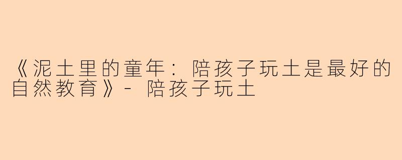 《泥土里的童年：陪孩子玩土是最好的自然教育》-陪孩子玩土