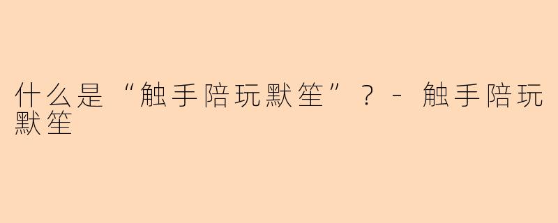 什么是“触手陪玩默笙”？-触手陪玩默笙