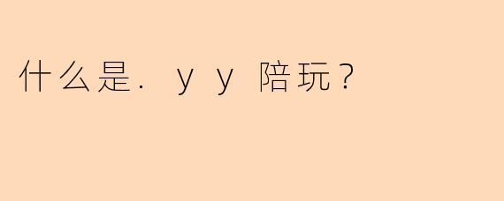 什么是.yy陪玩？