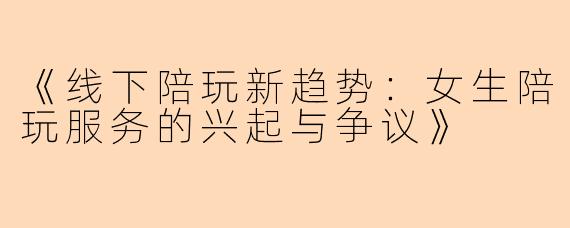 《线下陪玩新趋势：女生陪玩服务的兴起与争议》