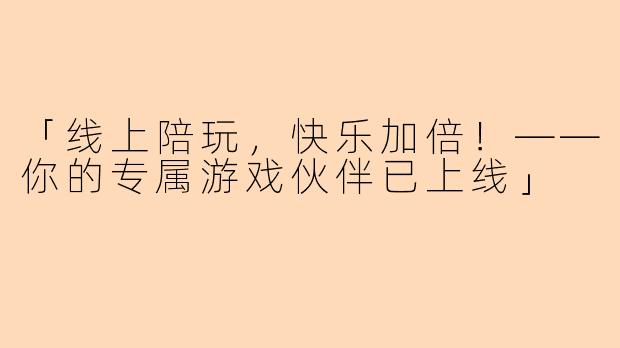 「线上陪玩，快乐加倍！——你的专属游戏伙伴已上线」