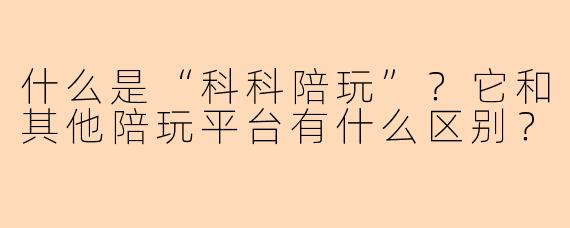 什么是“科科陪玩”？它和其他陪玩平台有什么区别？