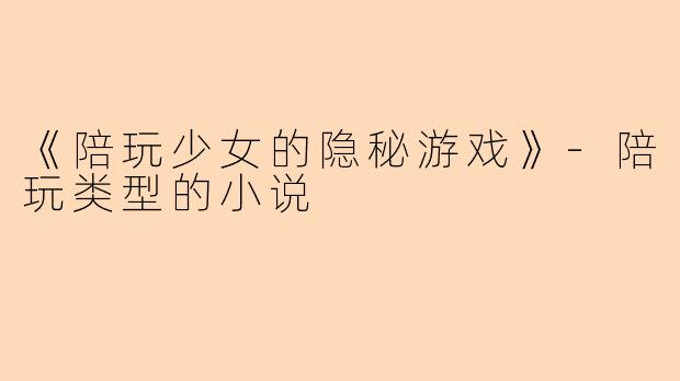 《陪玩少女的隐秘游戏》-陪玩类型的小说