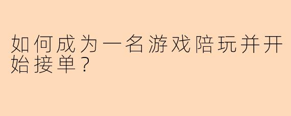 如何成为一名游戏陪玩并开始接单？