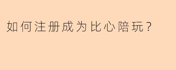 如何注册成为比心陪玩？