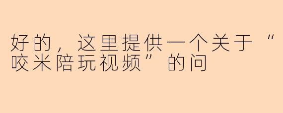 好的，这里提供一个关于“咬米陪玩视频”的问