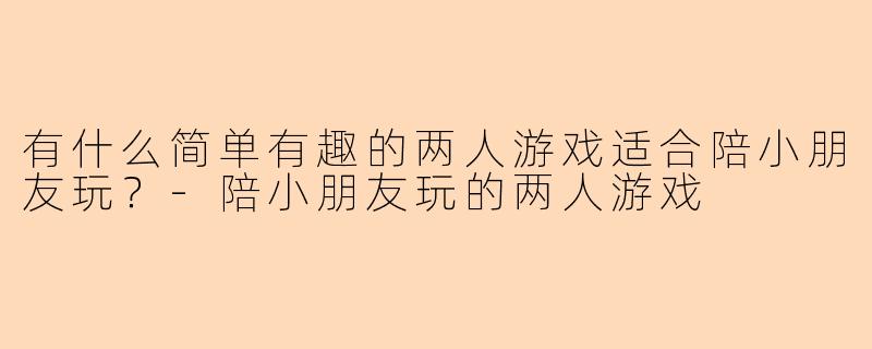有什么简单有趣的两人游戏适合陪小朋友玩?