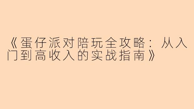 《蛋仔派对陪玩全攻略：从入门到高收入的实战指南》