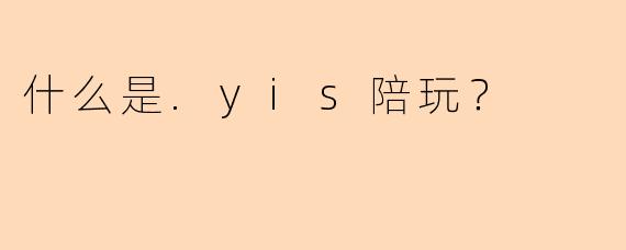 什么是.yis陪玩？