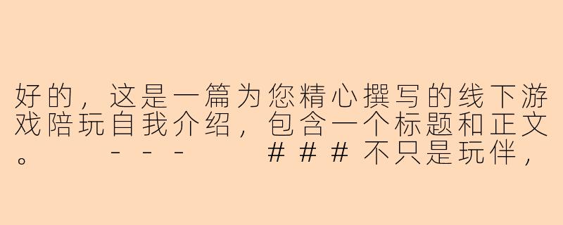 好的，这是一篇为您精心撰写的线下游戏陪玩自我介绍，包含一个标题和正文。

---

###不只是玩伴，更是您专属的“金牌游戏参谋”与氛围担当

###-线下游戏陪玩自我介绍