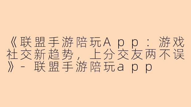 《联盟手游陪玩App：游戏社交新趋势，上分交友两不误》-联盟手游陪玩app