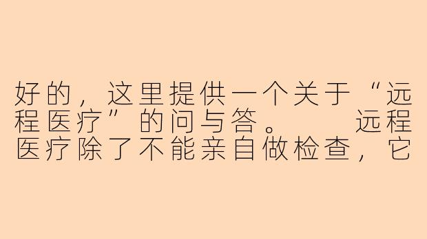好的，这里提供一个关于“远程医疗”的问与答。

远程医疗除了不能亲自做检查，它相比线下医院看病的主要优势是什么？