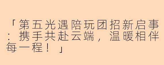 「第五光遇陪玩团招新启事：携手共赴云端，温暖相伴每一程！」