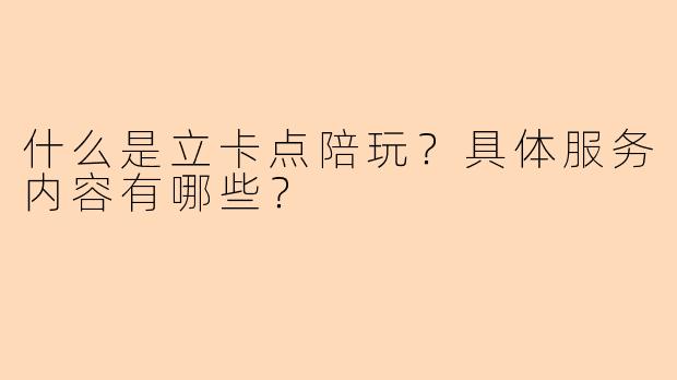 什么是立卡点陪玩？具体服务内容有哪些？
