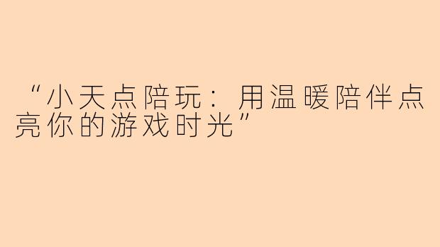 “小天点陪玩：用温暖陪伴点亮你的游戏时光”