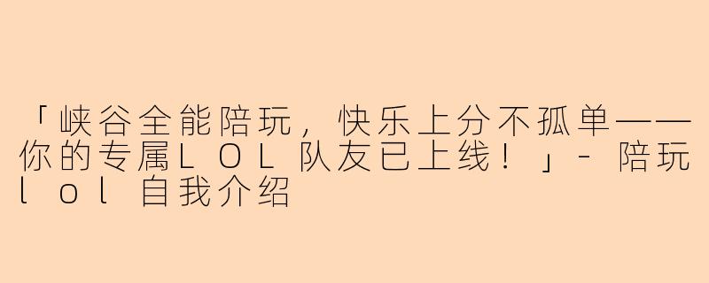 「峡谷全能陪玩，快乐上分不孤单——你的专属LOL队友已上线！」