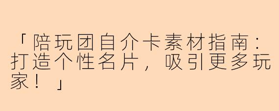 「陪玩团自介卡素材指南：打造个性名片，吸引更多玩家！」