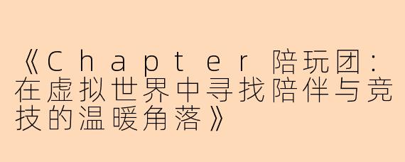 《Chapter陪玩团：在虚拟世界中寻找陪伴与竞技的温暖角落》