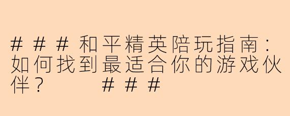 ###和平精英陪玩指南：如何找到最适合你的游戏伙伴？

###