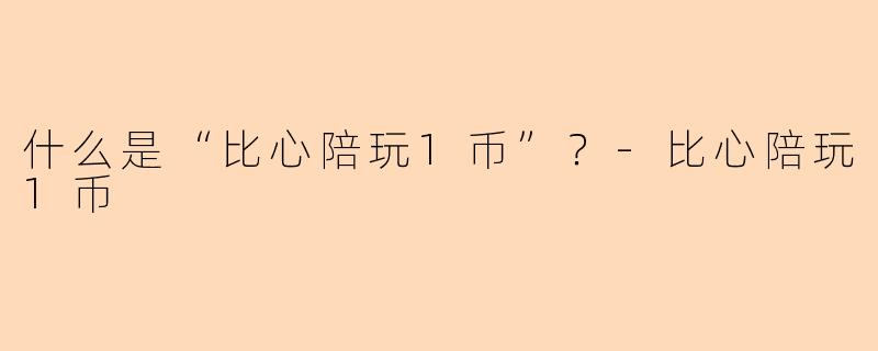 什么是“比心陪玩1币”？
