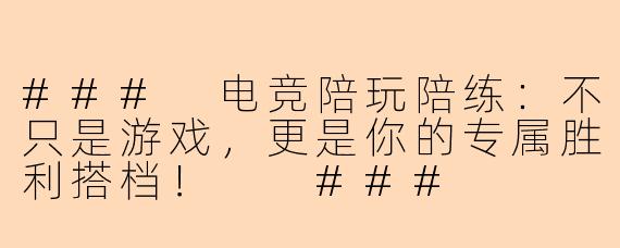 ###
电竞陪玩陪练：不只是游戏，更是你的专属胜利搭档！

###