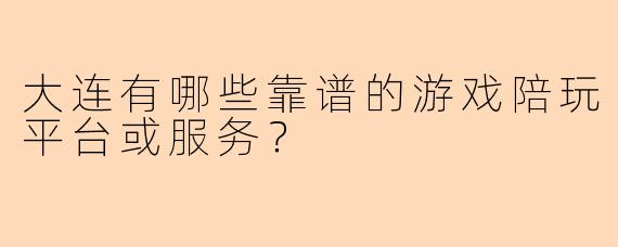 大连有哪些靠谱的游戏陪玩平台或服务？