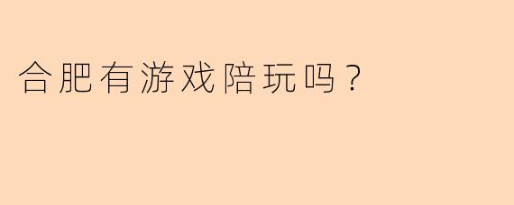 合肥有游戏陪玩吗？
