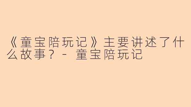 《童宝陪玩记》主要讲述了什么故事？-童宝陪玩记