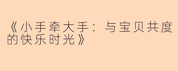 《小手牵大手：与宝贝共度的快乐时光》