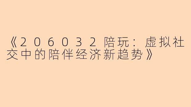 《206032陪玩：虚拟社交中的陪伴经济新趋势》