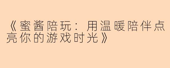 《蜜酱陪玩：用温暖陪伴点亮你的游戏时光》