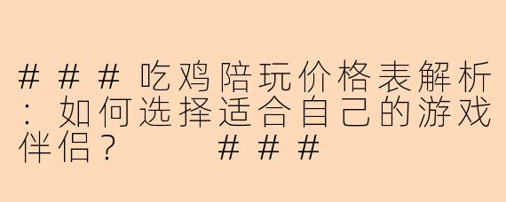 ###吃鸡陪玩价格表解析：如何选择适合自己的游戏伴侣？

###