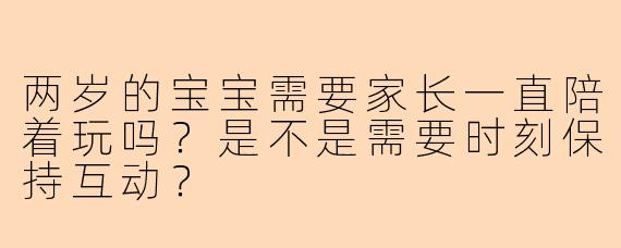 两岁的宝宝需要家长一直陪着玩吗？是不是需要时刻保持互动？