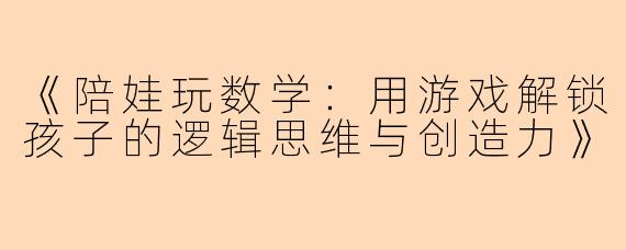 《陪娃玩数学：用游戏解锁孩子的逻辑思维与创造力》