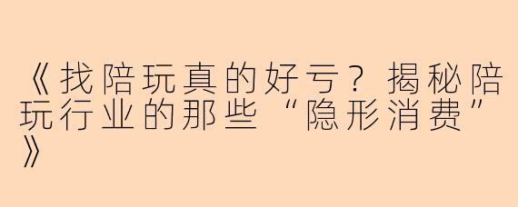 《找陪玩真的好亏？揭秘陪玩行业的那些“隐形消费”》