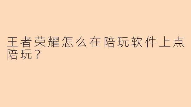 王者荣耀怎么在陪玩软件上点陪玩？