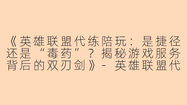 《英雄联盟代练陪玩：是捷径还是“毒药”？揭秘游戏服务背后的双刃剑》-英雄联盟代练陪玩