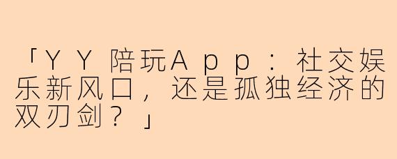 「YY陪玩App：社交娱乐新风口，还是孤独经济的双刃剑？」